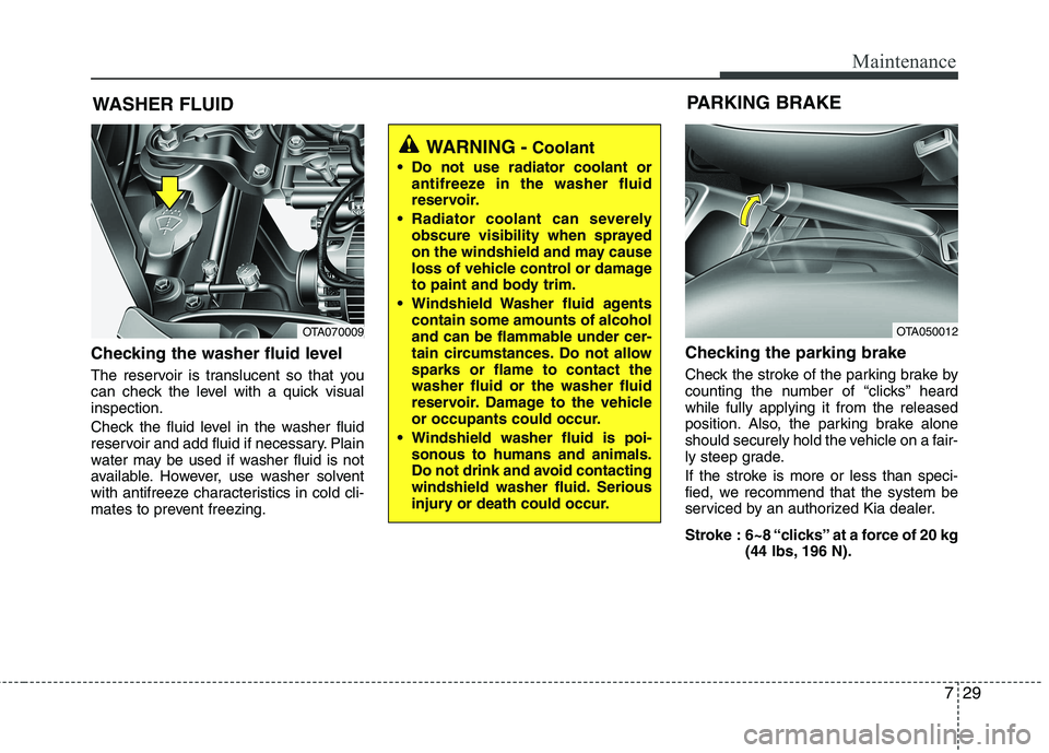 KIA PICANTO 2014  Owners Manual 729
Maintenance
WASHER FLUID
Checking the washer fluid level   
The reservoir is translucent so that you 
can check the level with a quick visualinspection. 
Check the fluid level in the washer fluid 