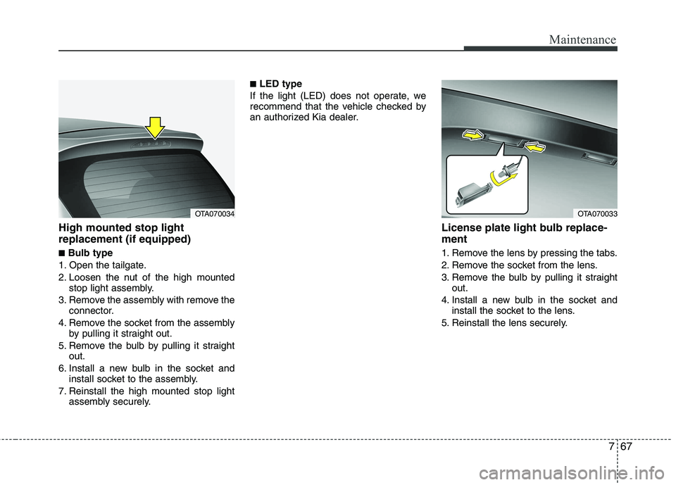 KIA PICANTO 2014  Owners Manual 767
Maintenance
High mounted stop light replacement (if equipped) ■Bulb type
1. Open the tailgate. 
2. Loosen the nut of the high mounted stop light assembly.
3. Remove the assembly with remove the 