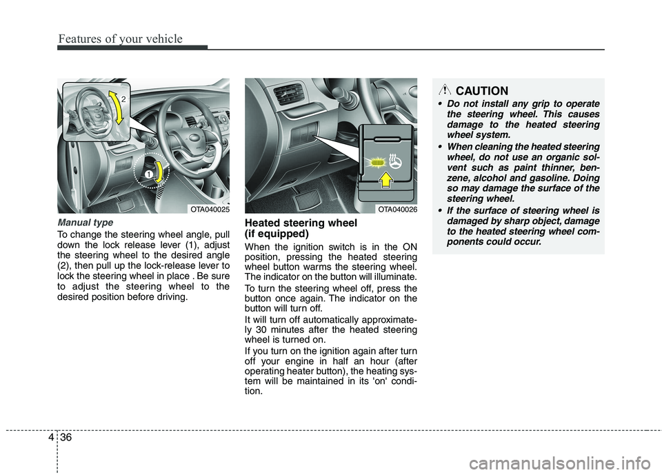 KIA PICANTO 2015  Owners Manual Features of your vehicle
36
4
Manual type
To change the steering wheel angle, pull 
down the lock release lever (1), adjust
the steering wheel to the desired angle
(2), then pull up the lock-release l
