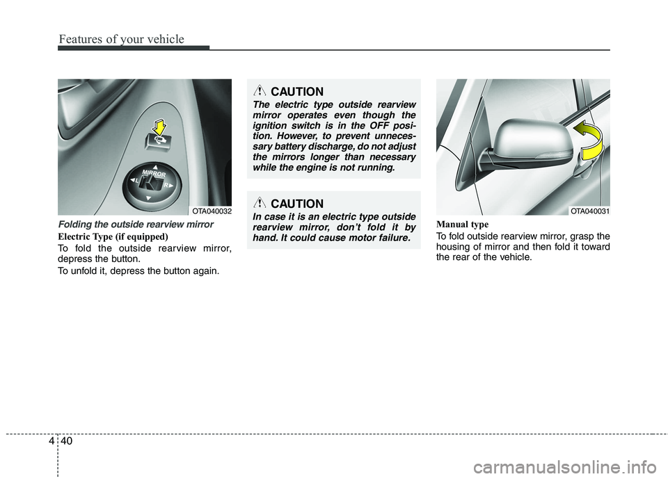 KIA PICANTO 2015  Owners Manual Features of your vehicle
40
4
Folding the outside rearview mirror
Electric Type (if equipped) 
To fold the outside rearview mirror, 
depress the button. 
To unfold it, depress the button again. Manual