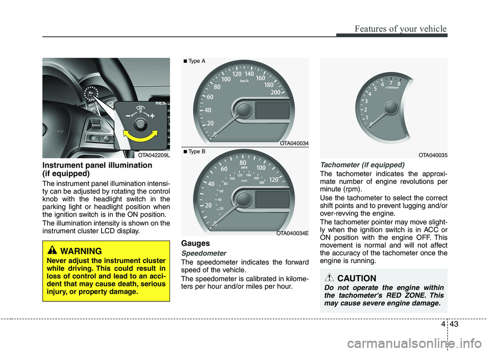 KIA PICANTO 2015  Owners Manual 443
Features of your vehicle
Instrument panel illumination (if equipped) 
The instrument panel illumination intensi- 
ty can be adjusted by rotating the control
knob with the headlight switch in the
p