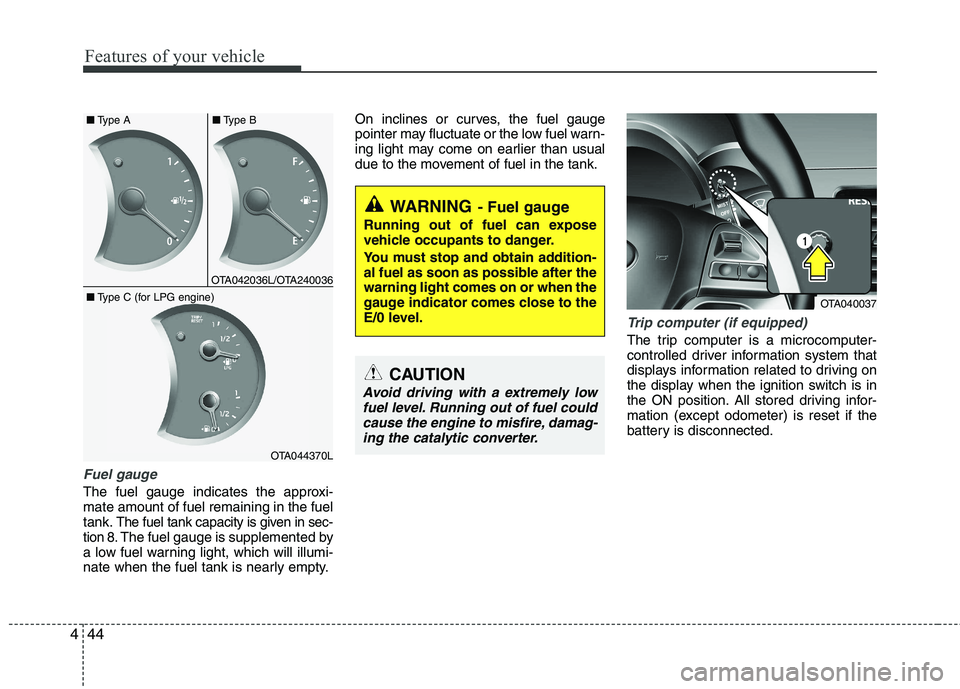 KIA PICANTO 2015  Owners Manual Features of your vehicle
44
4
Fuel gauge
The fuel gauge indicates the approxi- mate amount of fuel remaining in the fueltank.
The fuel tank capacity is given in sec-
tion 8.The fuel gauge is supplemen