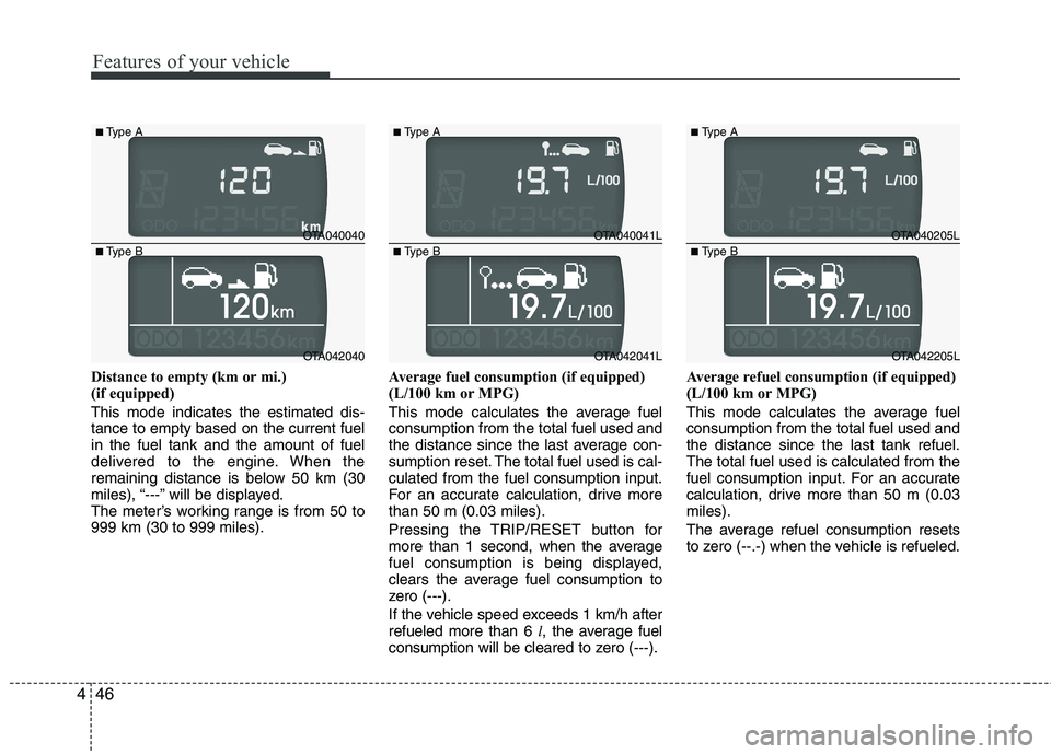 KIA PICANTO 2015  Owners Manual Features of your vehicle
46
4
Distance to empty (km or mi.)  
(if equipped) This mode indicates the estimated dis- tance to empty based on the current fuelin the fuel tank and the amount of fuel
deliv