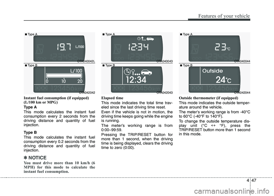 KIA PICANTO 2015  Owners Manual 447
Features of your vehicle
Instant fuel consumption (if equipped) 
(L/100 km or MPG) 
Type AThis mode calculates the instant fuel 
consumption every 2 seconds from the
driving distance and quantity 