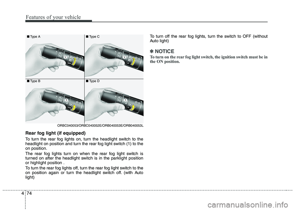 KIA PICANTO 2015  Owners Manual Features of your vehicle
74
4
Rear fog light (if equipped)  
To turn the rear fog lights on, turn the headlight switch to the 
headlight on position and turn the rear fog light switch (1) to theon pos