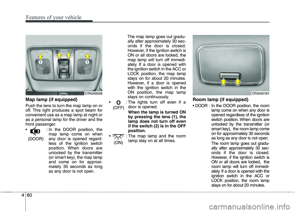 KIA PICANTO 2015  Owners Manual Features of your vehicle
80
4
Map lamp (if equipped)  
Push the lens to turn the map lamp on or 
off. This light produces a spot beam for
convenient use as a map lamp at night or
as a personal lamp fo