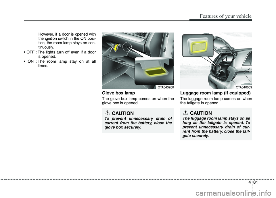 KIA PICANTO 2015  Owners Manual 481
Features of your vehicle
However, if a door is opened with 
the ignition switch in the ON posi-
tion, the room lamp stays on con-
tinuously.
 : The lights turn off even if a door is opened.
 : The