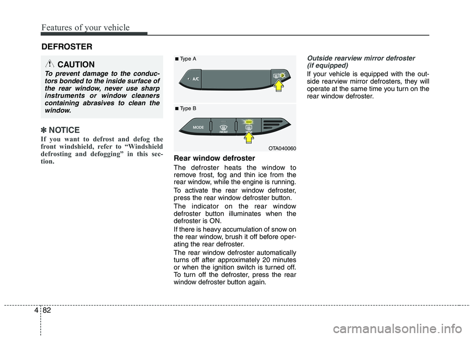 KIA PICANTO 2015  Owners Manual Features of your vehicle
82
4
DEFROSTER 
✽✽
NOTICE
If you want to defrost and defog the 
front windshield, refer to “Windshield
defrosting and defogging” in this sec-
tion.  
Rear window defro