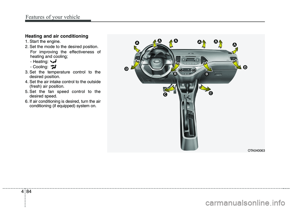 KIA PICANTO 2015  Owners Manual Features of your vehicle
84
4
Heating and air conditioning 
1. Start the engine.
2. Set the mode to the desired position.
For improving the effectiveness of heating and cooling;- Heating: - Cooling:
3