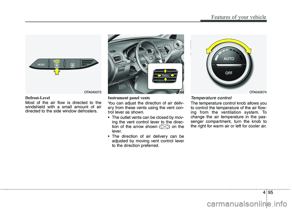 KIA PICANTO 2015  Owners Manual 495
Features of your vehicle
Defrost-Level 
Most of the air flow is directed to the windshield with a small amount of air
directed to the side window defrosters.Instrument panel vents 
You can adjust 