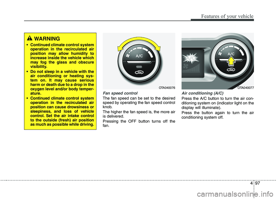 KIA PICANTO 2015  Owners Manual 497
Features of your vehicle
Fan speed control
The fan speed can be set to the desired 
speed by operating the fan speed control
knob. 
The higher the fan speed is, the more air 
is delivered. 
Pressi