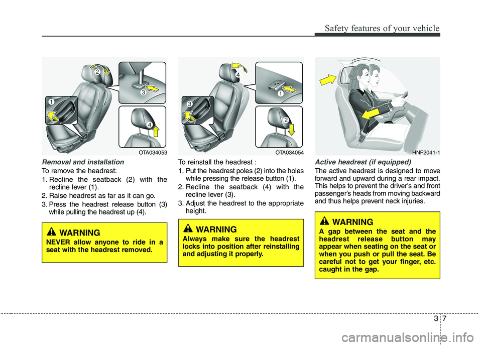 KIA PICANTO 2015  Owners Manual 37
Safety features of your vehicle
Removal and installation
To remove the headrest: 
1. Recline the seatback (2) with therecline lever (1).
2. Raise headrest as far as it can go.
3. Press the headrest