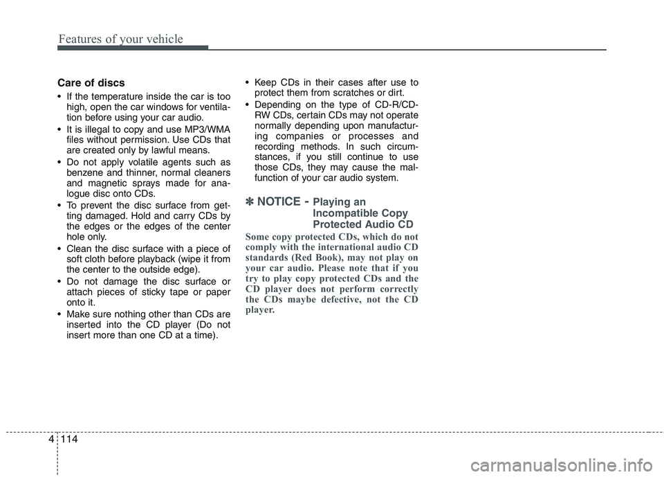 KIA PICANTO 2015  Owners Manual Features of your vehicle
114
4
Care of discs 
 If the temperature inside the car is too
high, open the car windows for ventila- 
tion before using your car audio.
 It is illegal to copy and use MP3/WM