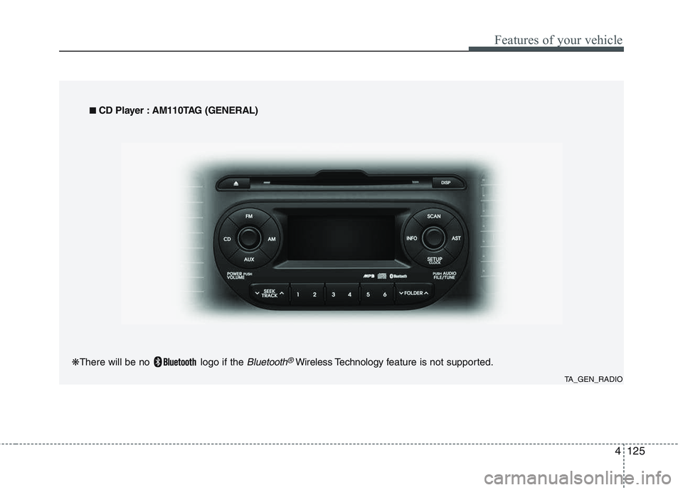 KIA PICANTO 2015  Owners Manual 4125
Features of your vehicle
TA_GEN_RADIO
■
■
  
CD Player : AM110TAG (GENERAL)
❋ There will be no  logo if the 
Bluetooth®Wireless Technology f eature is not supported.  