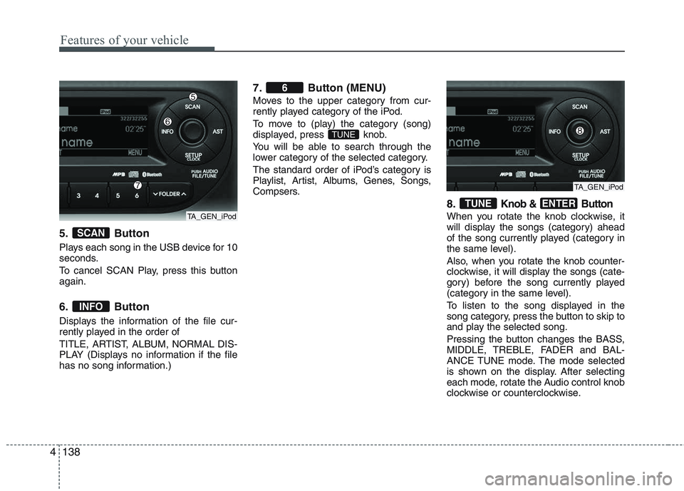 KIA PICANTO 2015  Owners Manual Features of your vehicle
138
4
5. Button 
Plays each song in the USB device for 10 
seconds. 
To cancel SCAN Play, press this button again. 
6. Button 
Displays the information of the file cur- 
rentl