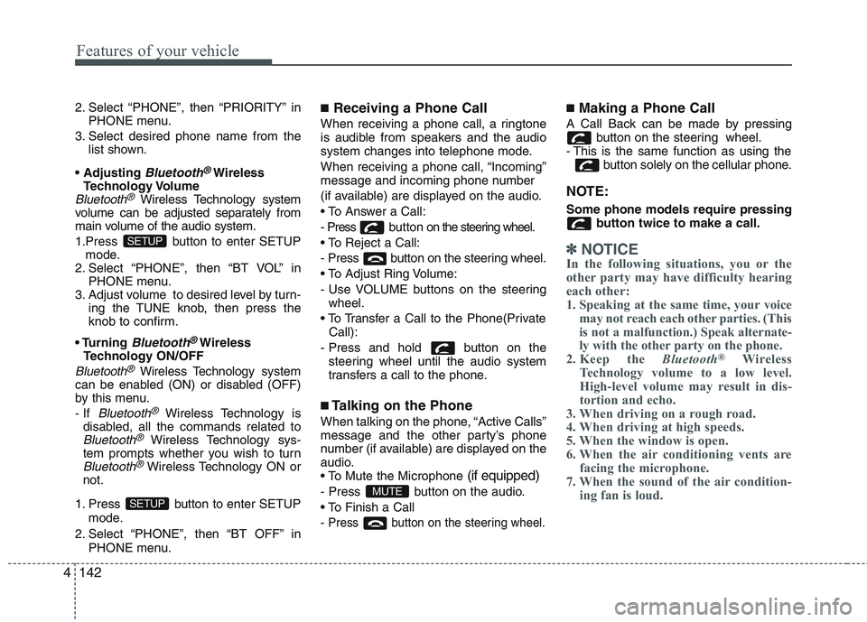 KIA PICANTO 2015  Owners Manual Features of your vehicle
142
4
2. Select “PHONE”, then “PRIORITY” in
PHONE menu.
3. Select desired phone name from the list shown.

Bluetooth®Wireless
Technology Volume
Bluetooth®Wireless Te