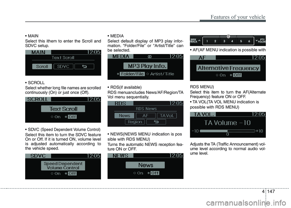 KIA PICANTO 2015  Owners Manual 4147
Features of your vehicle
 Select this ithem to enter the Scroll and 
SDVC setup. 

Select whether long file names are scrolled 
continuously (On) or just once (Off).
(Speed Dependent Volume Contr