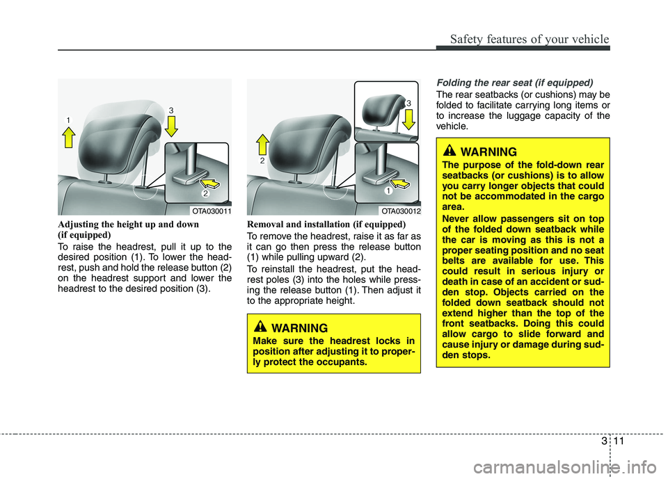 KIA PICANTO 2015  Owners Manual 311
Safety features of your vehicle
Adjusting the height up and down  
(if equipped) 
To raise the headrest, pull it up to the 
desired position (1). To lower the head-
rest, push and hold the release