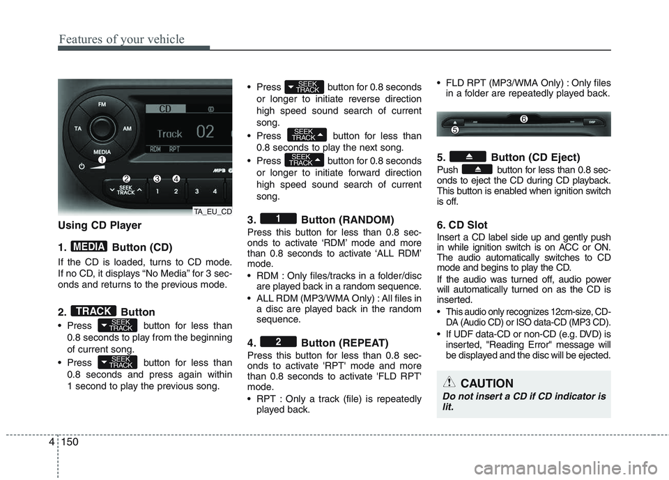 KIA PICANTO 2015  Owners Manual Features of your vehicle
150
4
Using CD Player 
1. Button (CD) 
If the CD is loaded, turns to CD mode. 
If no CD, it displays “No Media” for 3 sec-
onds and returns to the previous mode. 
2. Butto