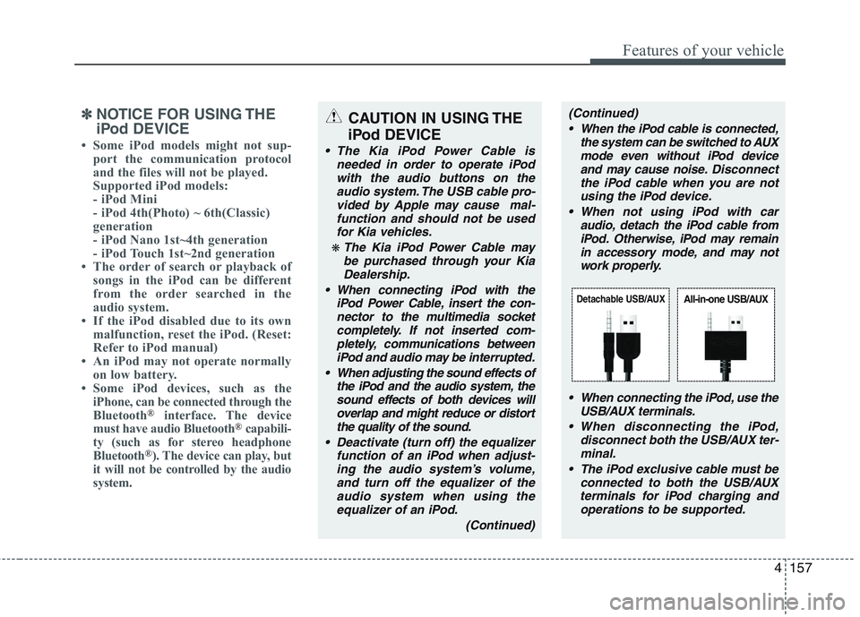KIA PICANTO 2015  Owners Manual 4157
Features of your vehicle
✽✽NOTICE FOR USING THE 
iPod DEVICE
 Some iPod models might not sup- port the communication protocol 
and the files will not be played. 
Supported iPod models: 
- iP