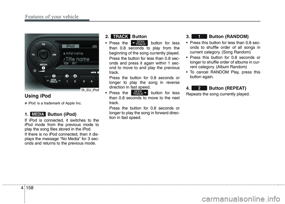 KIA PICANTO 2015  Owners Manual Features of your vehicle
158
4
Using iPod ❋ iPod is a trademark of Apple Inc.
1. Button (iPod) 
If iPod is connected, it switches to the 
iPod mode from the previous mode to
play the song files stor