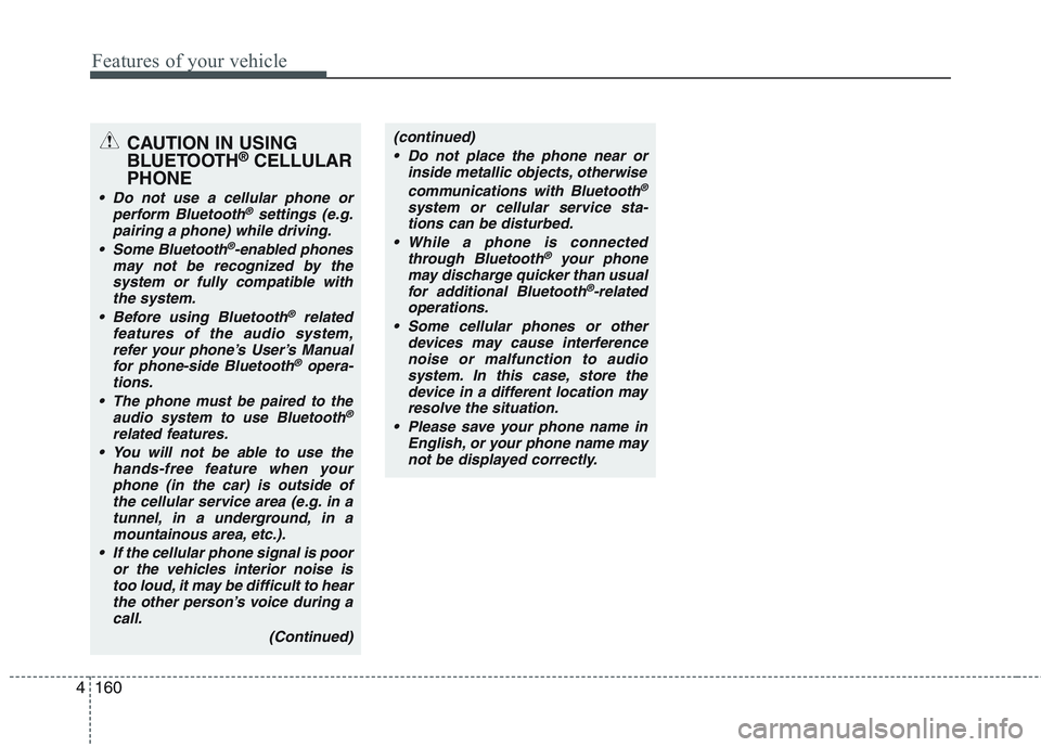 KIA PICANTO 2015  Owners Manual Features of your vehicle
160
4
CAUTION IN USING 
BLUETOOTH ®
CELLULAR
PHONE
 Do not use a cellular phone or perform Bluetooth®settings (e.g.
pairing a phone) while driving.
 Some Bluetooth
®-enable