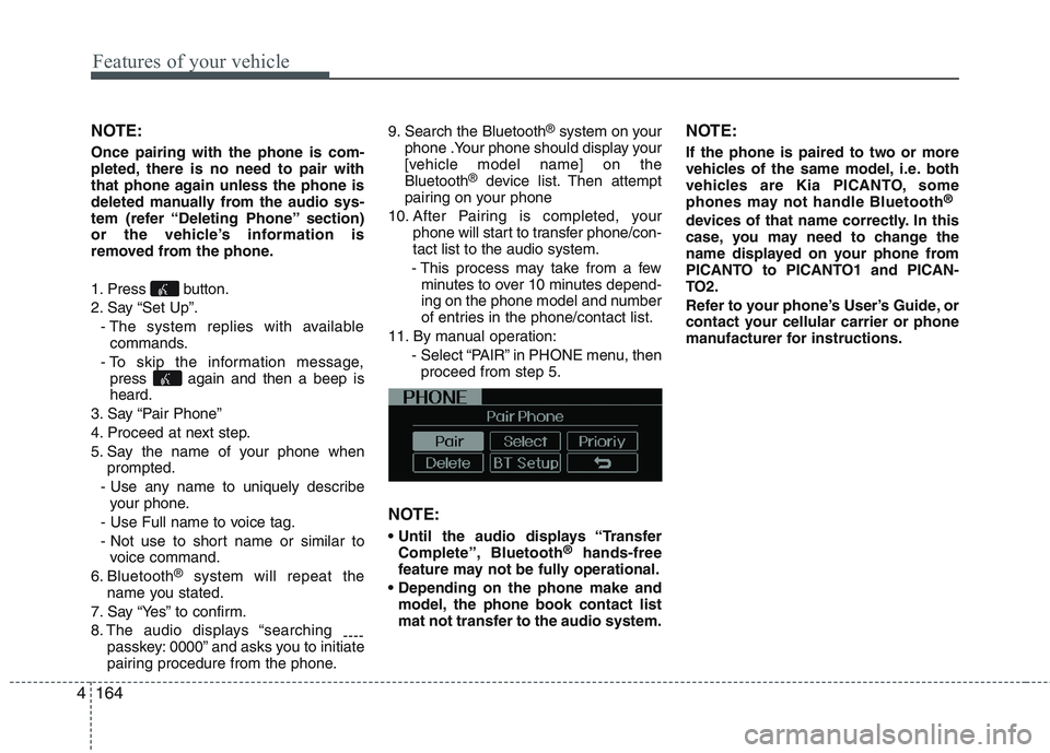 KIA PICANTO 2015  Owners Manual Features of your vehicle
164
4
NOTE: Once pairing with the phone is com- 
pleted, there is no need to pair with
that phone again unless the phone is
deleted manually from the audio sys-
tem (refer “