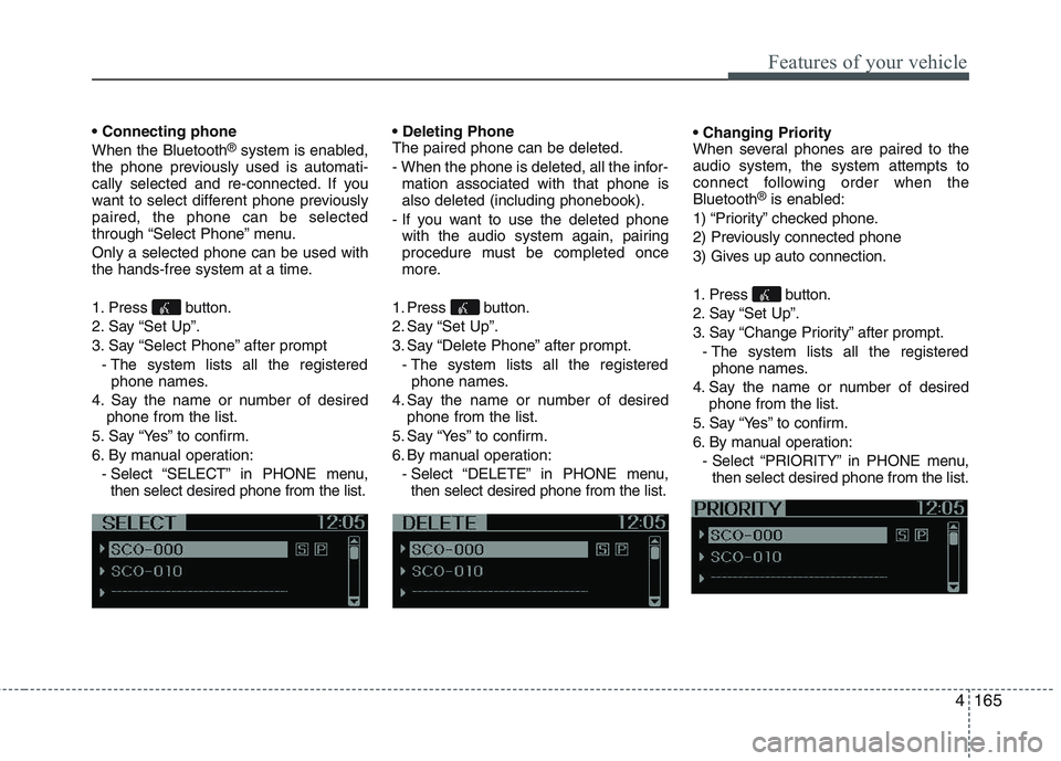 KIA PICANTO 2015  Owners Manual 4165
Features of your vehicle
 When the Bluetooth®
system is enabled,
the phone previously used is automati- 
cally selected and re-connected. If you
want to select different phone previouslypaired, 