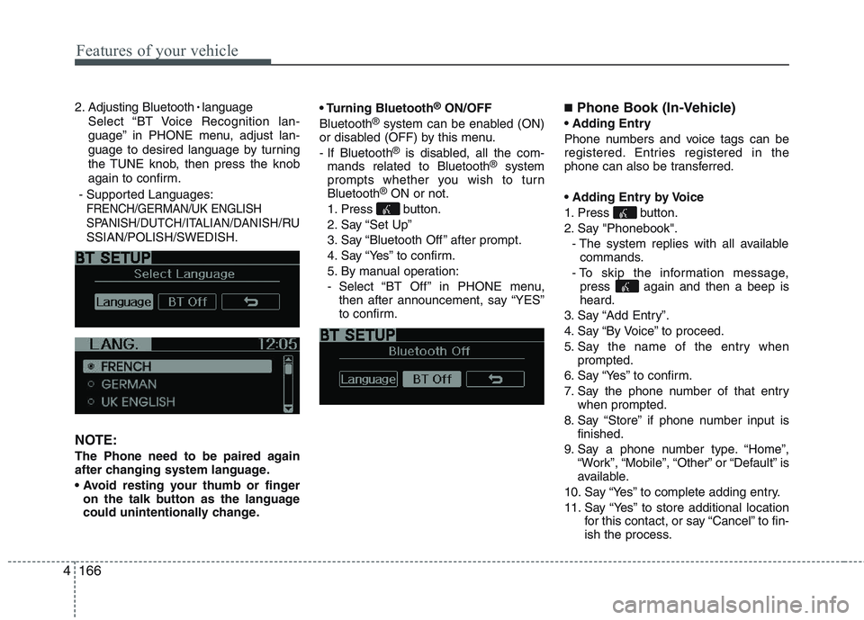 KIA PICANTO 2015  Owners Manual Features of your vehicle
166
4
2. Adjusting Bluetooth 
language
Select “BT Voice Recognition lan- 
guage” in PHONE menu, adjust lan-
guage to desired language by turning
the TUNE knob, then press 