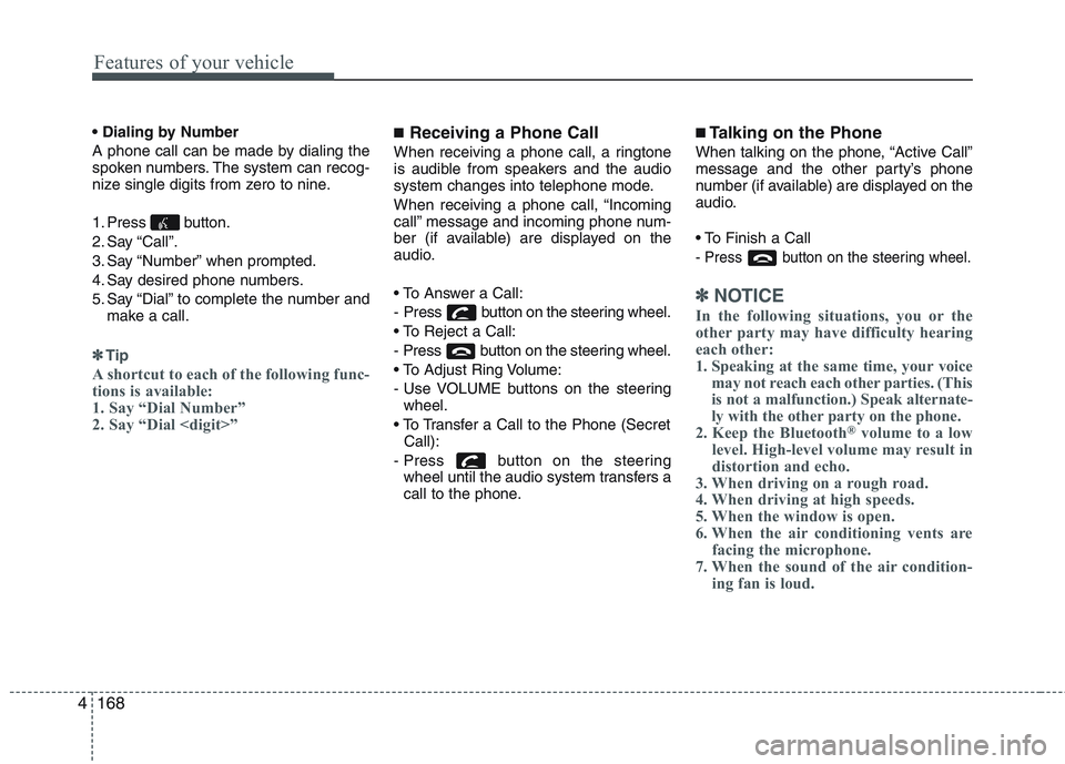 KIA PICANTO 2015  Owners Manual Features of your vehicle
168
4
 
A phone call can be made by dialing the 
spoken numbers. The system can recog-
nize single digits from zero to nine. 
1. Press button. 
2. Say “Call”.
3. Say “Nu