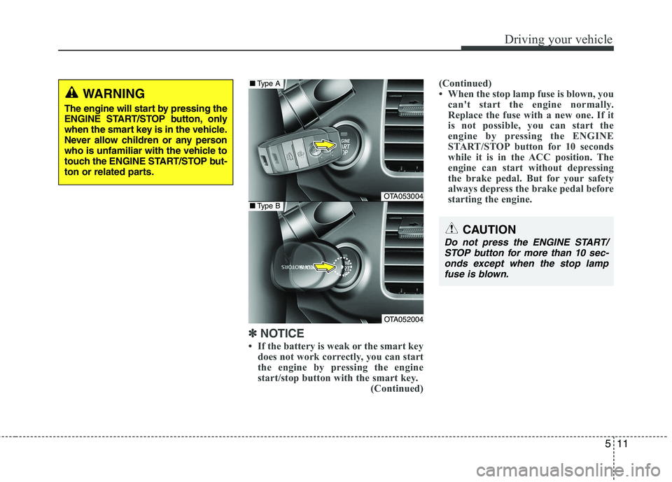 KIA PICANTO 2015  Owners Manual 511
Driving your vehicle
✽✽  
NOTICE
 If the battery is weak or the smart key does not work correctly, you can start 
the engine by pressing the engine
start/stop button with the smart key.
(Cont