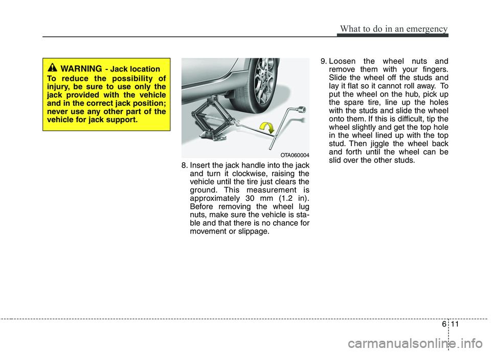 KIA PICANTO 2015  Owners Manual 611
What to do in an emergency
8. Insert the jack handle into the jackand turn it clockwise, raising the 
vehicle until the tire just clears the
ground. This measurement is
approximately 30 mm (1.2 in