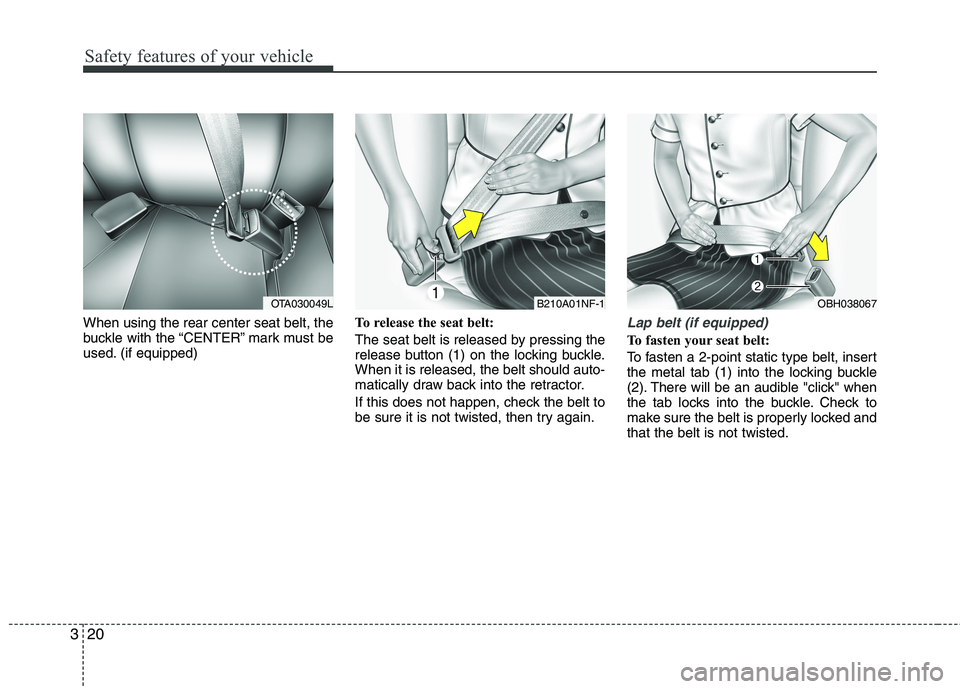 KIA PICANTO 2015  Owners Manual Safety features of your vehicle
20
3
When using the rear center seat belt, the 
buckle with the “CENTER” mark must be
used. (if equipped) To release the seat belt: 
The seat belt is released by pr