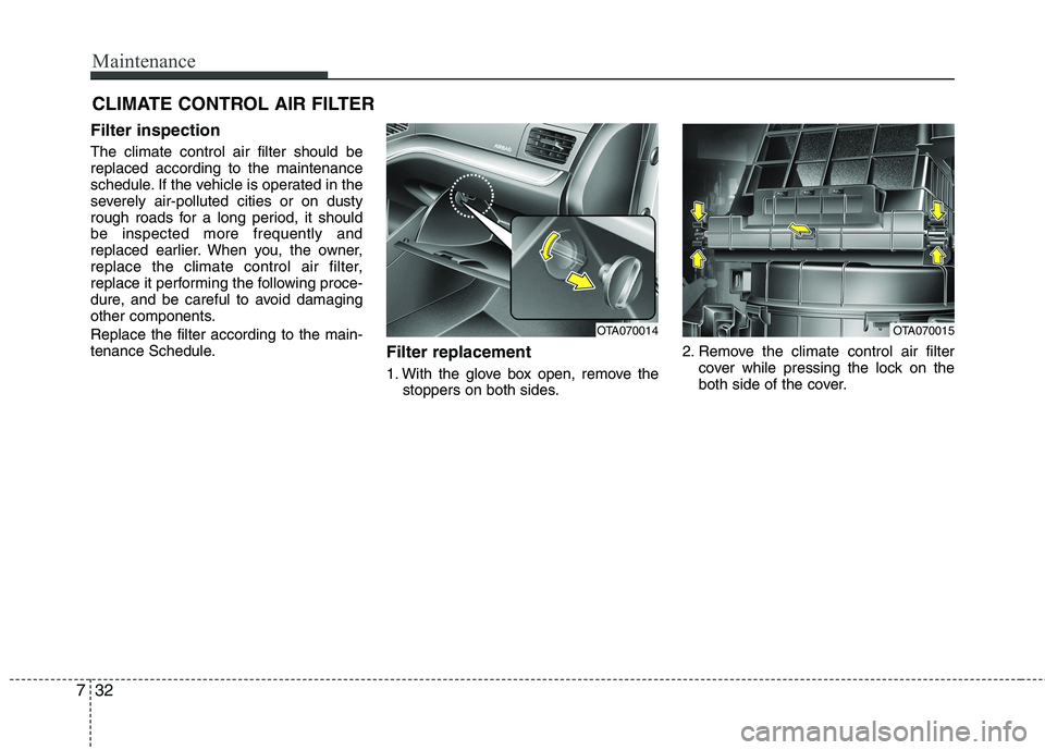 KIA PICANTO 2015  Owners Manual Maintenance
32
7
CLIMATE CONTROL AIR FILTER 
Filter inspection The climate control air filter should be replaced according to the maintenance
schedule. If the vehicle is operated in the
severely air-p