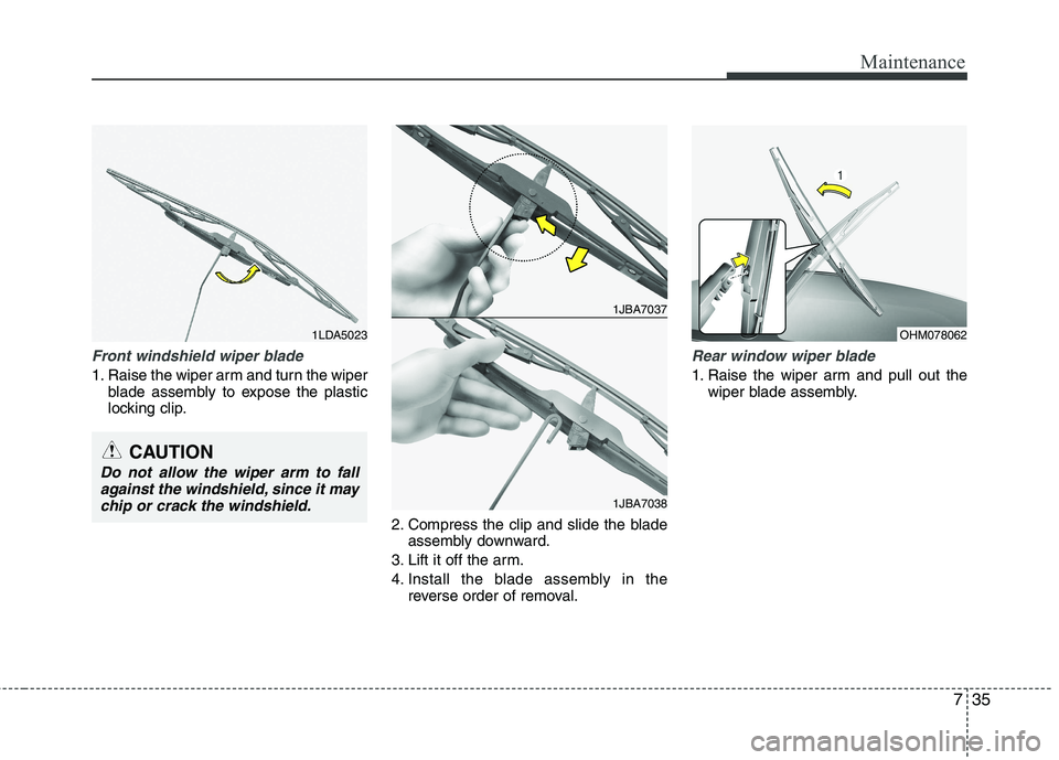 KIA PICANTO 2015  Owners Manual 735
Maintenance
Front windshield wiper blade
1. Raise the wiper arm and turn the wiperblade assembly to expose the plastic 
locking clip.
2. Compress the clip and slide the bladeassembly downward.
3. 