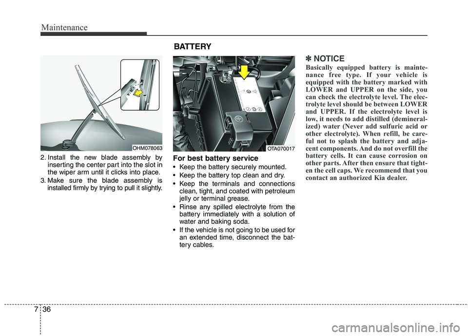 KIA PICANTO 2015  Owners Manual Maintenance
36
7
2. Install the new blade assembly by
inserting the center part into the slot in 
the wiper arm until it clicks into place.
3. Make sure the blade assembly is installed firmly by tryin