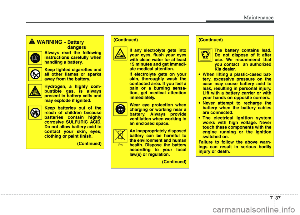 KIA PICANTO 2015  Owners Manual 737
Maintenance
WARNING- Battery 
dangers
Always read the following 
instructions carefully when
handling a battery.
Keep lighted cigarettes and all other flames or sparks
away from the battery.
Hydro