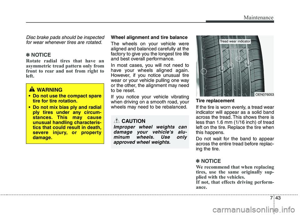 KIA PICANTO 2015  Owners Manual 743
Maintenance
Disc brake pads should be inspectedfor wear whenever tires are rotated.
✽✽ NOTICE
Rotate radial tires that have an 
asymmetric tread pattern only from
front to rear and not from ri