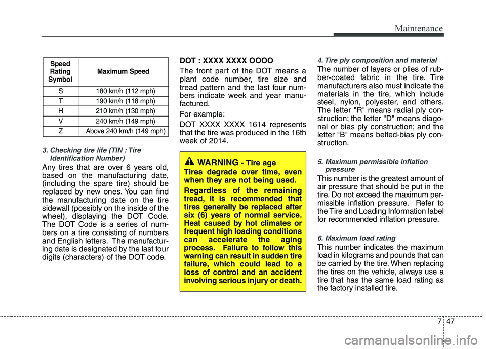 KIA PICANTO 2015  Owners Manual 747
Maintenance
3. Checking tire life (TIN : TireIdentification Number) 
Any tires that are over 6 years old, 
based on the manufacturing date,(including the spare tire) should be
replaced by new ones