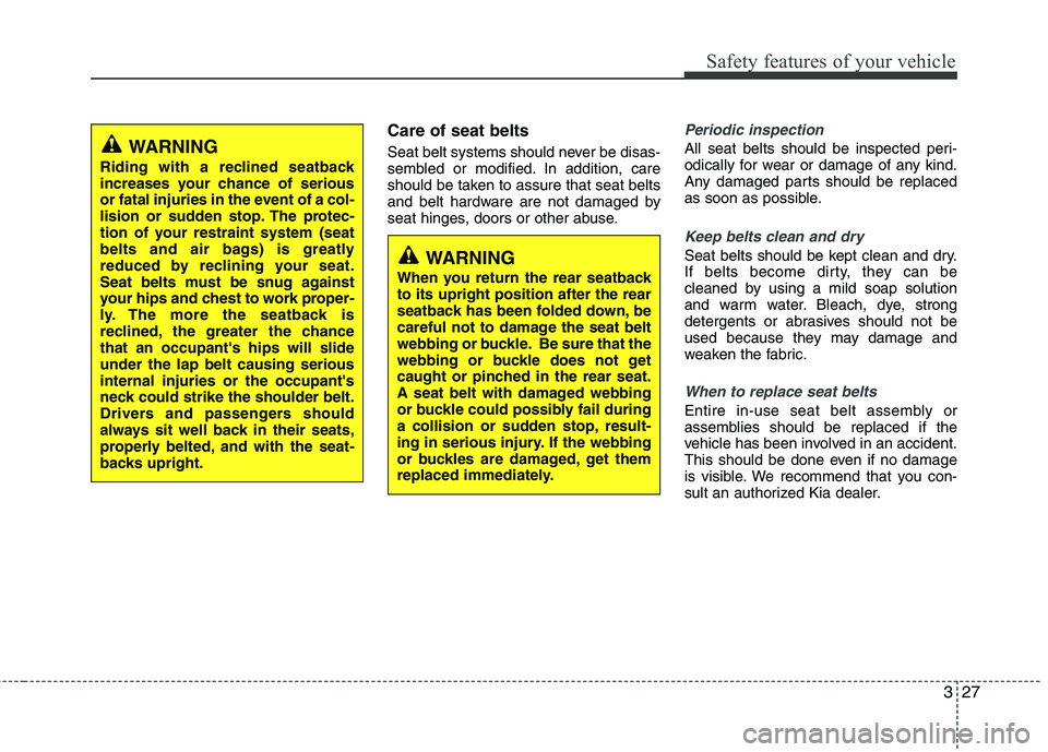 KIA PICANTO 2015  Owners Manual 327
Safety features of your vehicle
Care of seat belts 
Seat belt systems should never be disas- 
sembled or modified. In addition, care
should be taken to assure that seat belts
and belt hardware are