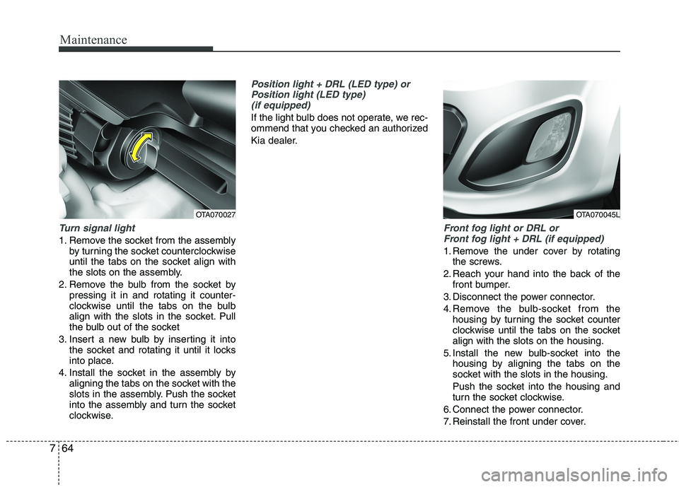 KIA PICANTO 2015  Owners Manual Maintenance
64
7
Turn signal light
1. Remove the socket from the assembly
by turning the socket counterclockwise 
until the tabs on the socket align with
the slots on the assembly.
2. Remove the bulb 