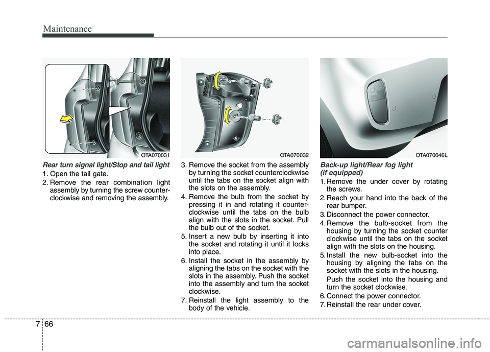 KIA PICANTO 2015  Owners Manual Maintenance
66
7
Rear turn signal light/Stop and tail light
1. Open the tail gate. 
2. Remove the rear combination light
assembly by turning the screw counter- 
clockwise and removing the assembly. 3.