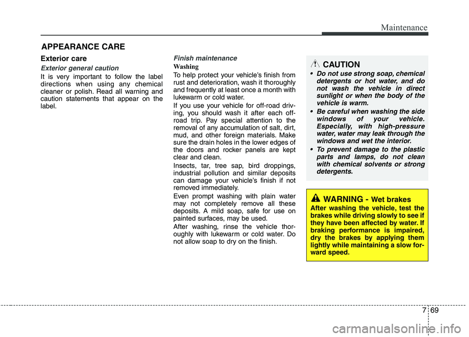 KIA PICANTO 2015  Owners Manual 769
Maintenance
Exterior care
Exterior general caution 
It is very important to follow the label 
directions when using any chemical
cleaner or polish. Read all warning andcaution statements that appe