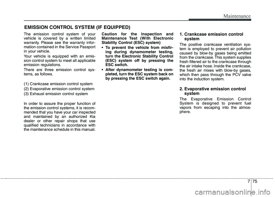 KIA PICANTO 2015  Owners Manual 775
Maintenance
EMISSION CONTROL SYSTEM (IF EQUIPPED)
The emission control system of your 
vehicle is covered by a written limited
warranty. Please see the warranty infor-
mation contained in the Serv