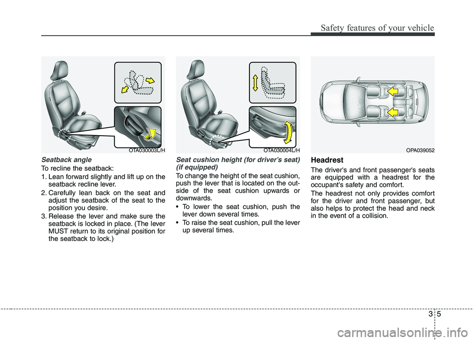 KIA PICANTO 2015  Owners Manual 35
Safety features of your vehicle
Seatback angle
To recline the seatback: 
1. Lean forward slightly and lift up on theseatback recline lever.
2. Carefully lean back on the seat and adjust the seatbac