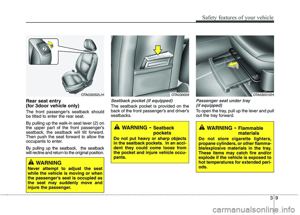 KIA PICANTO 2015  Owners Manual 39
Safety features of your vehicle
Rear seat entry  
(for 3door vehicle only) 
The front passengers seatback should be tilted to enter the rear seat. 
By pulling up the walk-in seat lever (2) on 
the