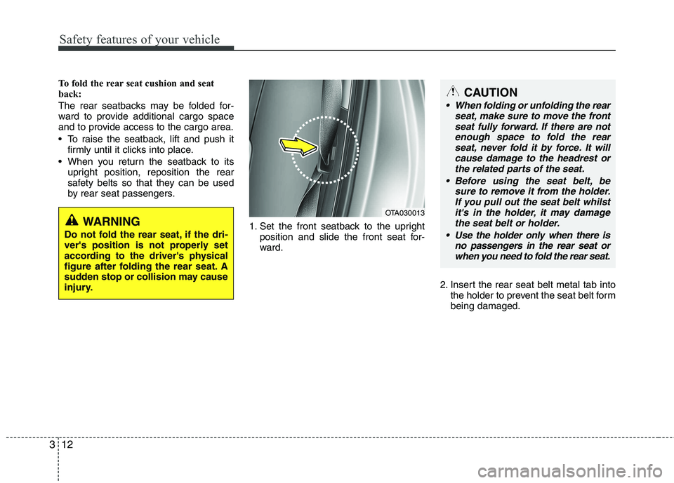 KIA PICANTO 2015  Owners Manual Safety features of your vehicle
12
3
To fold the rear seat cushion and seat 
back:  
The rear seatbacks may be folded for- 
ward to provide additional cargo space
and to provide access to the cargo ar