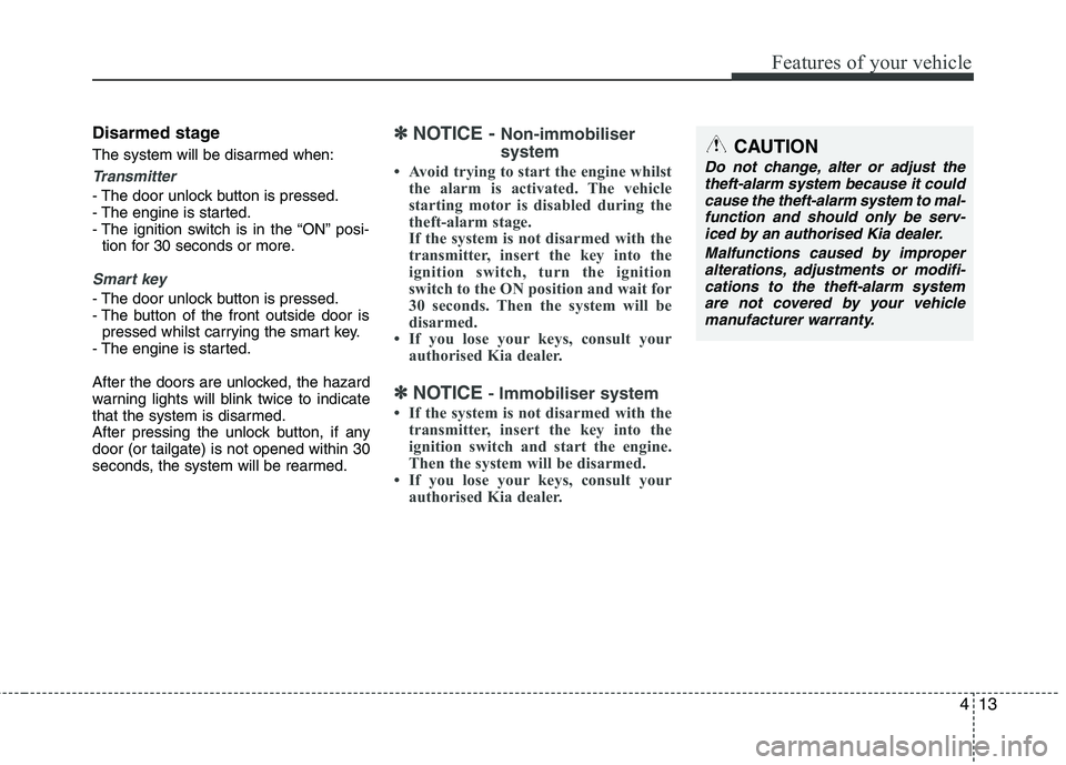 KIA PICANTO 2015  Owners Manual 413
Features of your vehicle
Disarmed stage 
The system will be disarmed when:
Transmitter
- The door unlock button is pressed. 
- The engine is started.
- The ignition switch is in the “ON” posi-