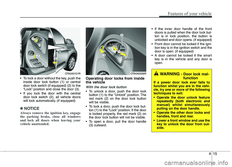 KIA PICANTO 2015  Owners Manual 415
Features of your vehicle
 To lock a door without the key, push theinside door lock button (1) or central 
door lock switch (if equipped) (2 ) to the
“Lock” position and close the door (3).
 If
