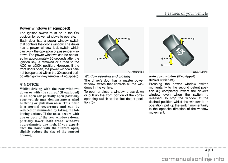KIA PICANTO 2015  Owners Manual 421
Features of your vehicle
Power windows (if equipped) 
The ignition switch must be in the ON 
position for power windows to operate. 
Each door has a power window switch 
that controls the doors w